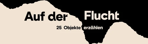 Sujet der Ausstellung "Auf der Flucht - 25 Objekte erzählen"