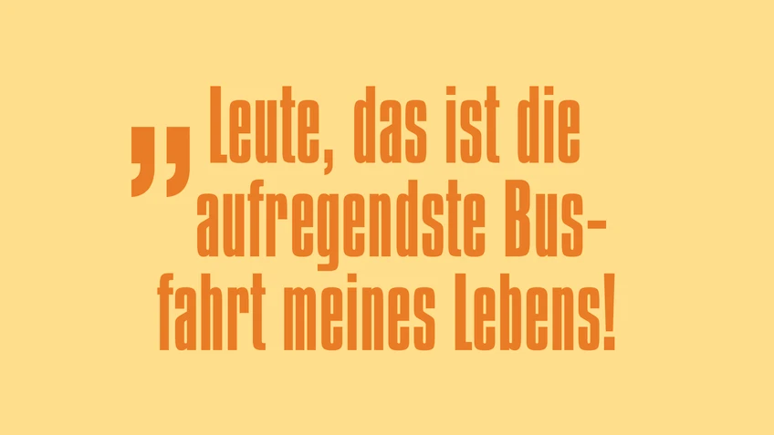 Schrift in gelb: Leute, das ist die aufregendste Busfahrt meines Lebens!